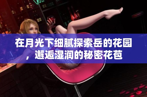 在月光下细腻探索岳的花园，邂逅湿润的秘密花苞