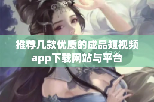 推荐几款优质的成品短视频app下载网站与平台