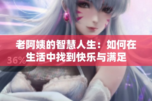 老阿姨的智慧人生：如何在生活中找到快乐与满足