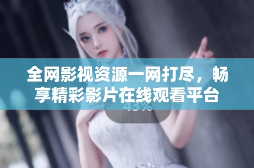 全网影视资源一网打尽，畅享精彩影片在线观看平台