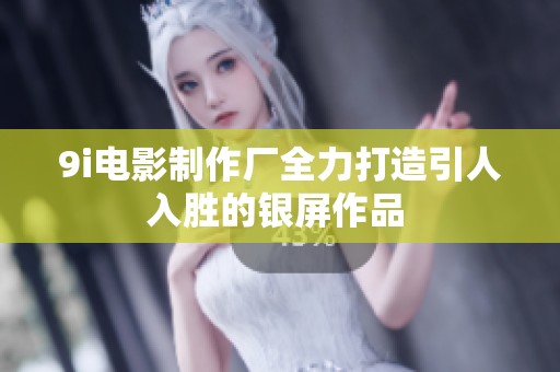 9i电影制作厂全力打造引人入胜的银屏作品 