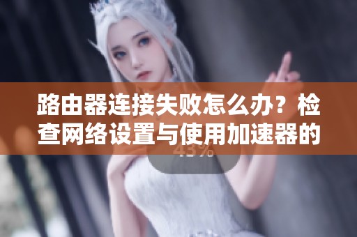 路由器连接失败怎么办？检查网络设置与使用加速器的解决方案