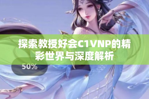 探索教授好会C1VNP的精彩世界与深度解析