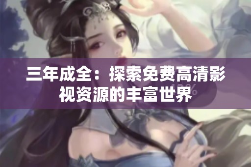 三年成全：探索免费高清影视资源的丰富世界