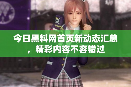今日黑料网首页新动态汇总，精彩内容不容错过