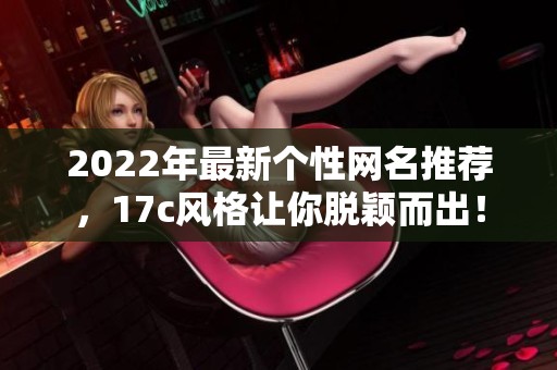 2022年最新个性网名推荐，17c风格让你脱颖而出！