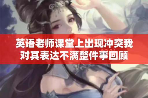 英语老师课堂上出现冲突我对其表达不满整件事回顾