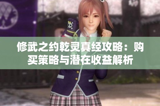 修武之约乾灵真经攻略：购买策略与潜在收益解析