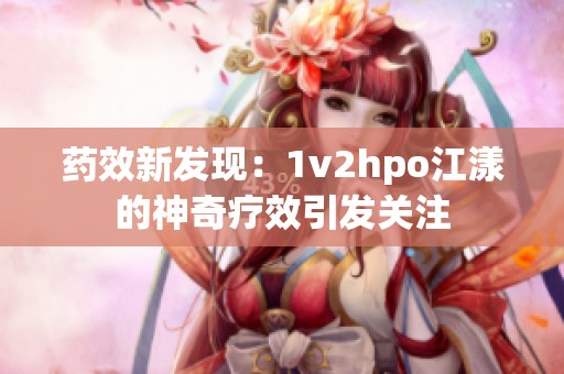 药效新发现：1v2hpo江漾的神奇疗效引发关注