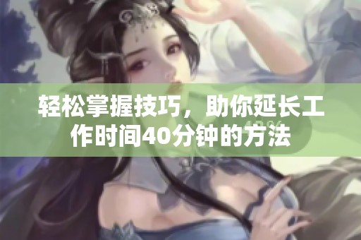 轻松掌握技巧，助你延长工作时间40分钟的方法