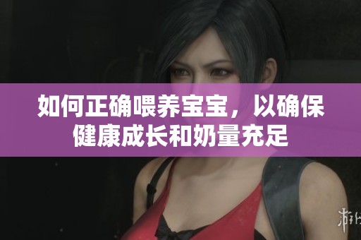 如何正确喂养宝宝，以确保健康成长和奶量充足