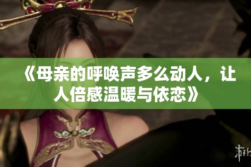 《母亲的呼唤声多么动人，让人倍感温暖与依恋》