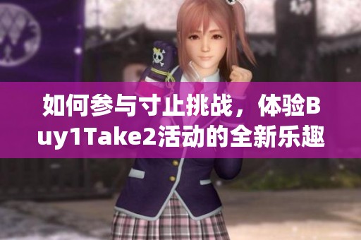 如何参与寸止挑战，体验Buy1Take2活动的全新乐趣与步骤