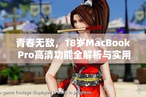 青春无敌，18岁MacBook Pro高清功能全解析与实用评价
