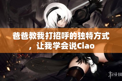 爸爸教我打招呼的独特方式，让我学会说Ciao