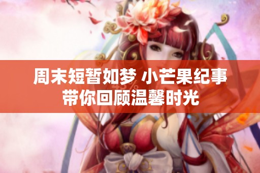周末短暂如梦 小芒果纪事带你回顾温馨时光