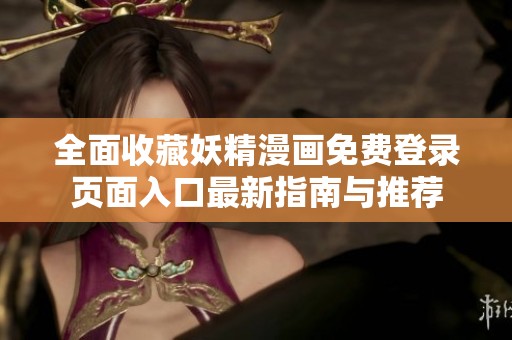 全面收藏妖精漫画免费登录页面入口最新指南与推荐