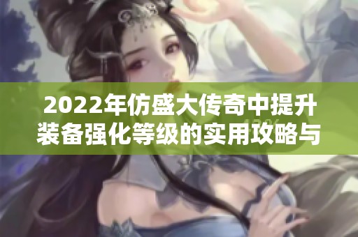 2022年仿盛大传奇中提升装备强化等级的实用攻略与技巧