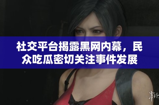 社交平台揭露黑网内幕，民众吃瓜密切关注事件发展