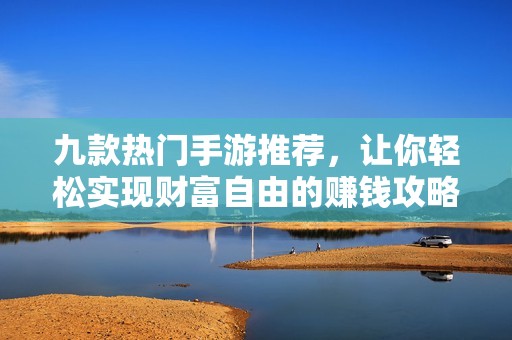 九款热门手游推荐，让你轻松实现财富自由的赚钱攻略