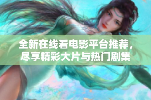 全新在线看电影平台推荐，尽享精彩大片与热门剧集