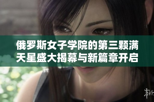 俄罗斯女子学院的第三颗满天星盛大揭幕与新篇章开启