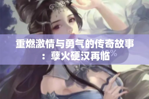 重燃激情与勇气的传奇故事：孽火硬汉再临