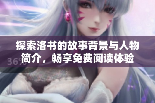 探索洛书的故事背景与人物简介，畅享免费阅读体验