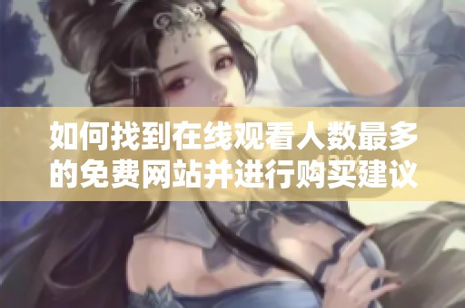 如何找到在线观看人数最多的免费网站并进行购买建议