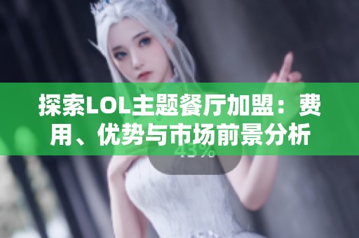 探索LOL主题餐厅加盟：费用、优势与市场前景分析