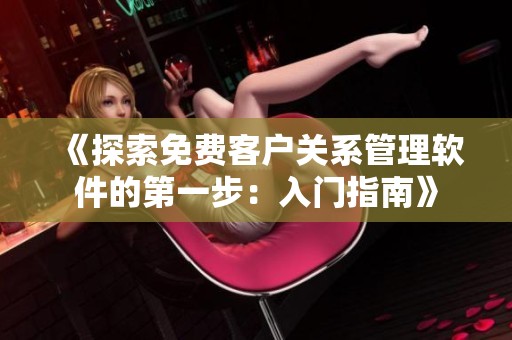 《探索免费客户关系管理软件的第一步：入门指南》