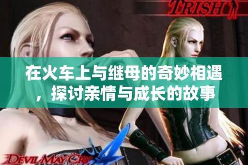 在火车上与继母的奇妙相遇，探讨亲情与成长的故事
