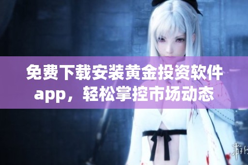 免费下载安装黄金投资软件app，轻松掌控市场动态