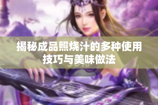 揭秘成品照烧汁的多种使用技巧与美味做法