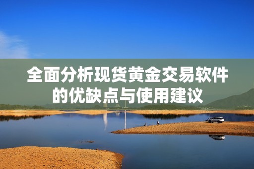 全面分析现货黄金交易软件的优缺点与使用建议