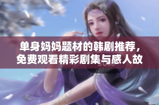 单身妈妈题材的韩剧推荐，免费观看精彩剧集与感人故事
