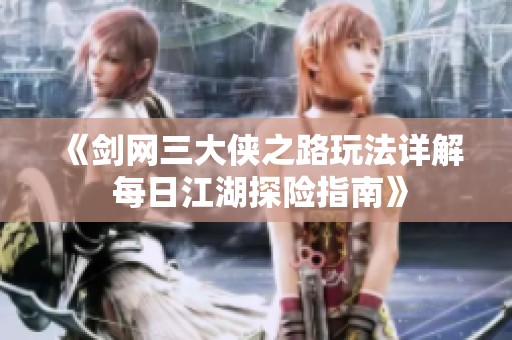 《剑网三大侠之路玩法详解 每日江湖探险指南》