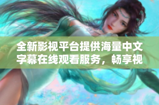 全新影视平台提供海量中文字幕在线观看服务，畅享视听盛宴