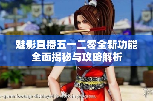 魅影直播五一二零全新功能全面揭秘与攻略解析