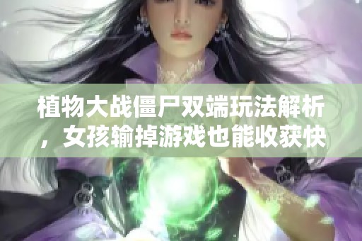 植物大战僵尸双端玩法解析，女孩输掉游戏也能收获快乐