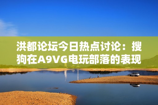 洪都论坛今日热点讨论：搜狗在A9VG电玩部落的表现分析
