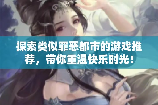 探索类似罪恶都市的游戏推荐，带你重温快乐时光！