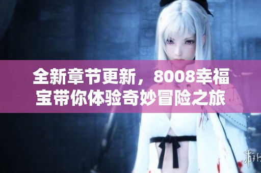 全新章节更新，8008幸福宝带你体验奇妙冒险之旅