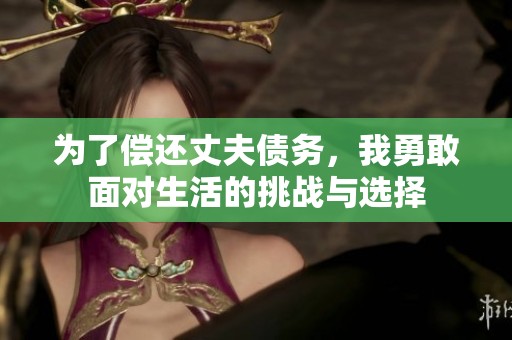 为了偿还丈夫债务，我勇敢面对生活的挑战与选择