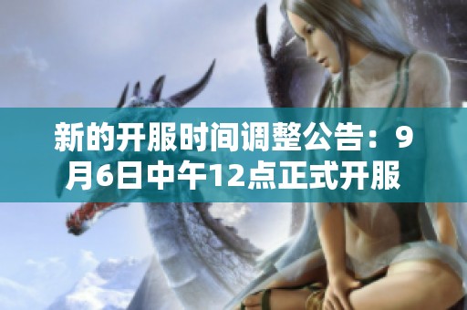 新的开服时间调整公告：9月6日中午12点正式开服