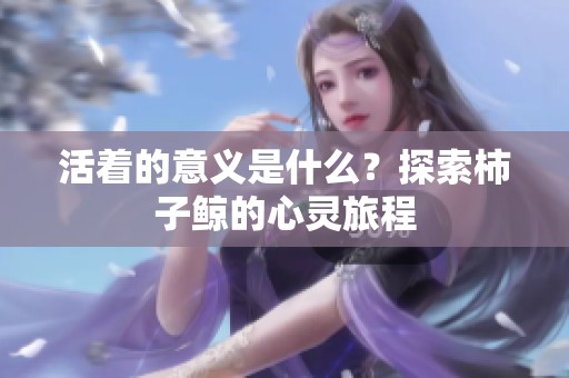 活着的意义是什么？探索柿子鲸的心灵旅程
