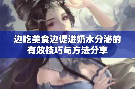 边吃美食边促进奶水分泌的有效技巧与方法分享