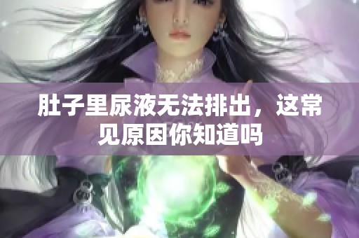 肚子里尿液无法排出，这常见原因你知道吗