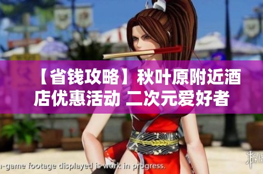 【省钱攻略】秋叶原附近酒店优惠活动 二次元爱好者的理想选择