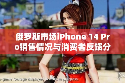俄罗斯市场iPhone 14 Pro销售情况与消费者反馈分析